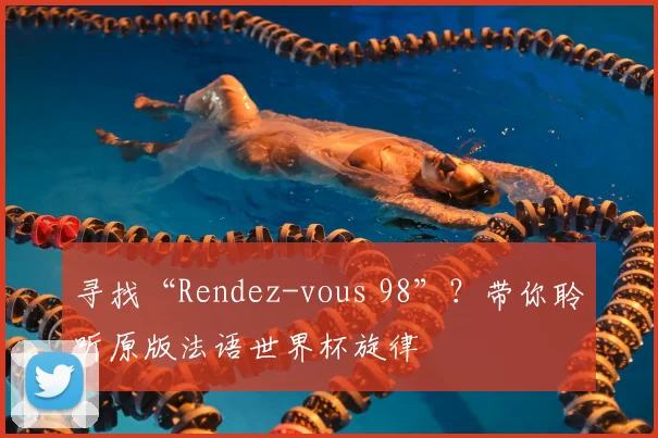 寻找“Rendez-vous 98”？带你聆听原版法语世界杯旋律