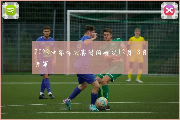 2022世界杯决赛时间确定12月18日开赛
