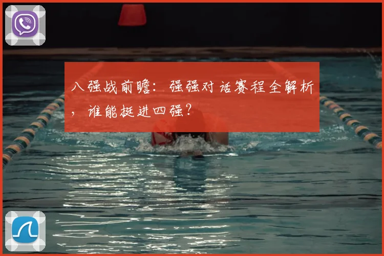 八强战前瞻:强强对话赛程全解析,谁能挺进四强?