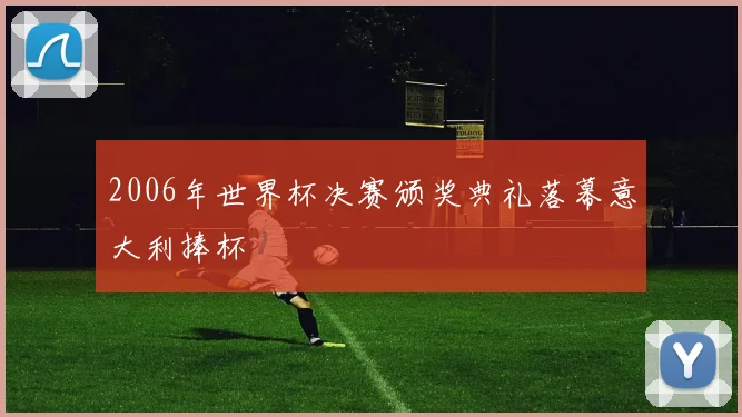 2006年世界杯决赛颁奖典礼落幕意大利捧杯