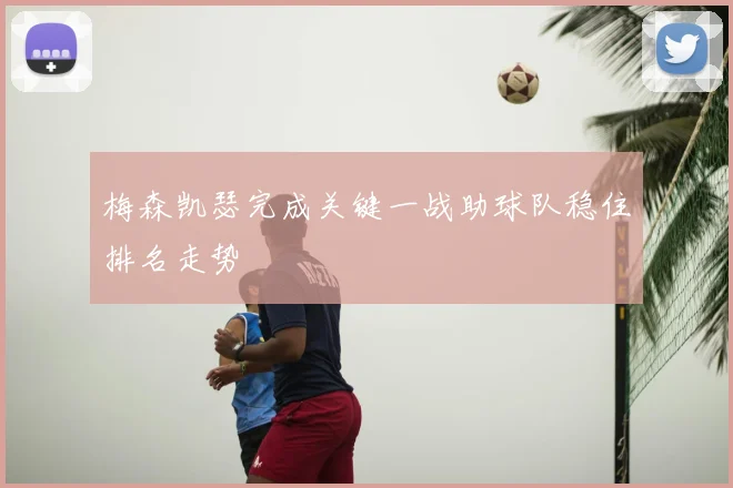 梅森凯瑟完成关键一战助球队稳住排名走势