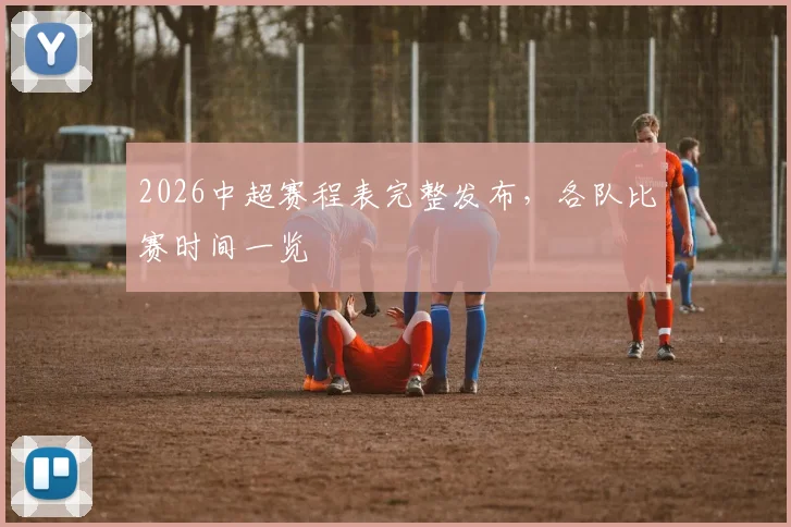 2026中超赛程表完整发布,各队比赛时间一览