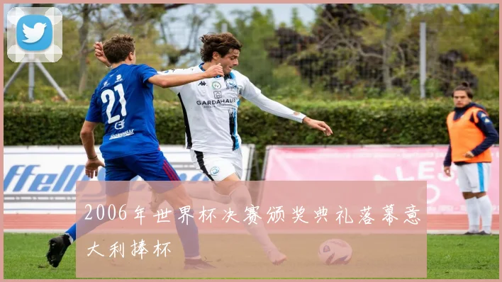 2006年世界杯决赛颁奖典礼落幕意大利捧杯
