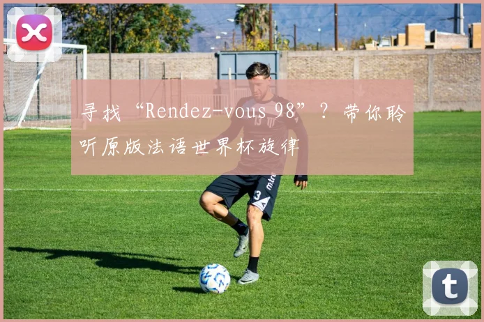寻找“Rendez-vous 98”?带你聆听原版法语世界杯旋律
