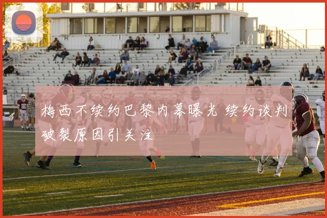 梅西不续约巴黎内幕曝光 续约谈判破裂原因引关注