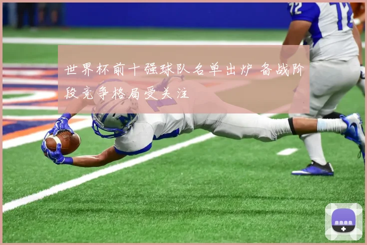 世界杯前十强球队名单出炉 备战阶段竞争格局受关注