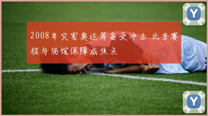 2008年灾害奥运筹备受冲击 北京赛程与场馆保障成焦点