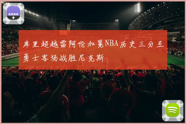 库里超越雷阿伦加冕NBA历史三分王勇士客场战胜尼克斯