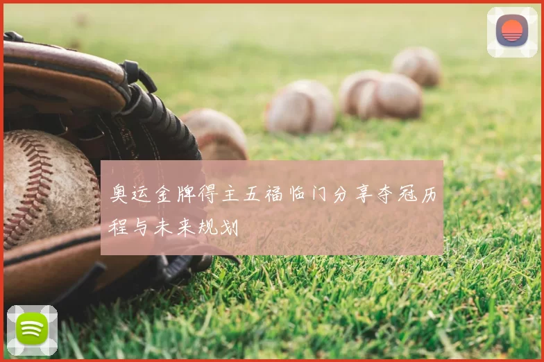 奥运金牌得主五福临门分享夺冠历程与未来规划