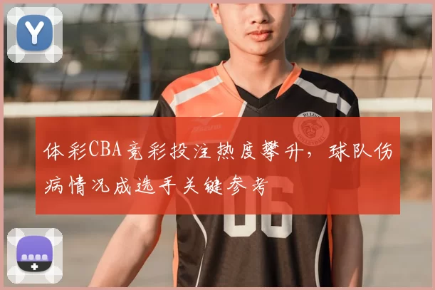 体彩CBA竞彩投注热度攀升，球队伤病情况成选手关键参考