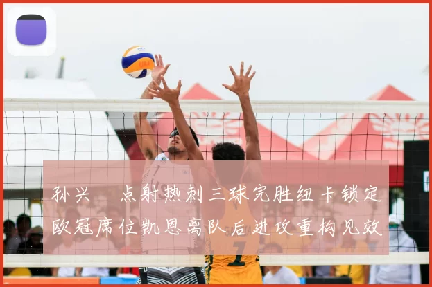 孙兴慜点射热刺三球完胜纽卡锁定欧冠席位凯恩离队后进攻重构见效