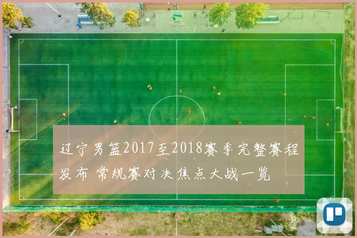 辽宁男篮2017至2018赛季完整赛程发布 常规赛对决焦点大战一览