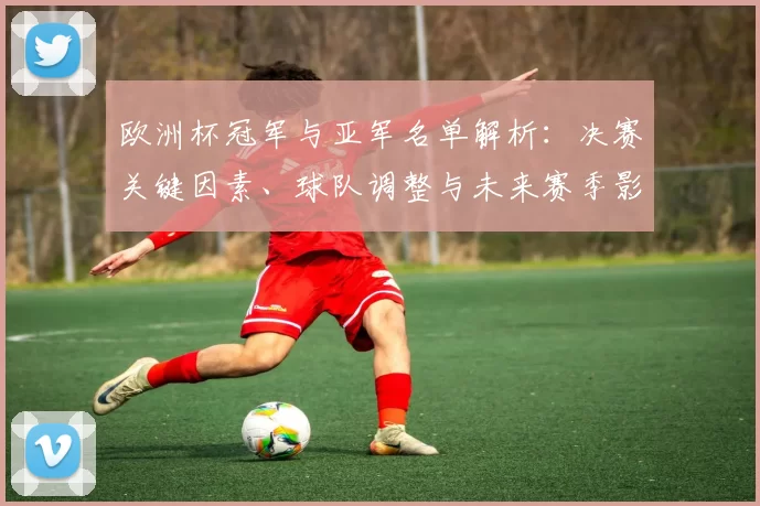 欧洲杯冠军与亚军名单解析：决赛关键因素、球队调整与未来赛季影响