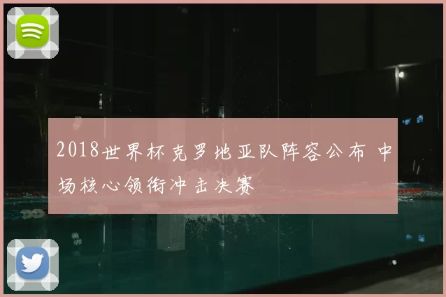 2018世界杯克罗地亚队阵容公布 中场核心领衔冲击决赛