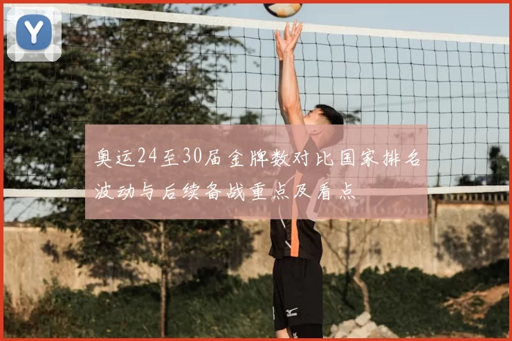 奥运24至30届金牌数对比国家排名波动与后续备战重点及看点