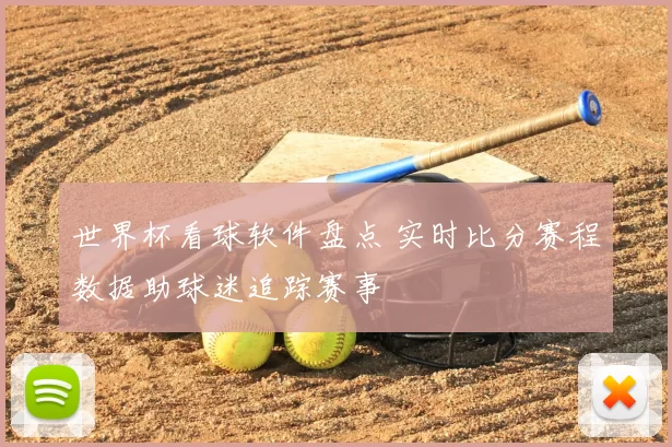 世界杯看球软件盘点 实时比分赛程数据助球迷追踪赛事