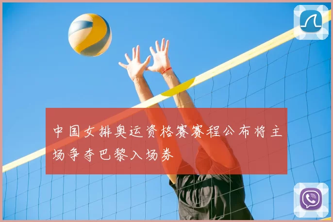 中国女排奥运资格赛赛程公布将主场争夺巴黎入场券