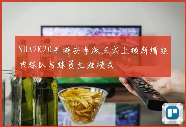 NBA2K20手游安卓版正式上线新增经典球队与球员生涯模式