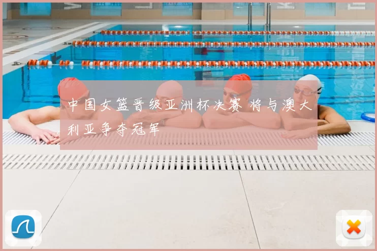 中国女篮晋级亚洲杯决赛 将与澳大利亚争夺冠军