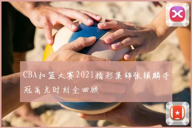 CBA扣篮大赛2021精彩集锦张镇麟夺冠高光时刻全回顾