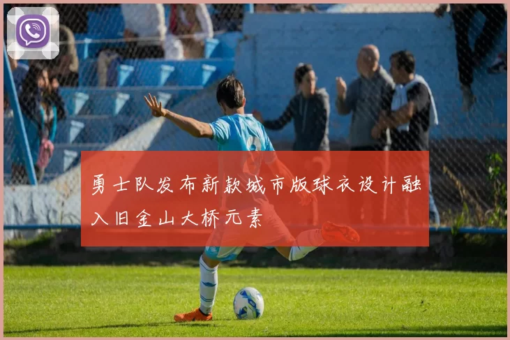 勇士队发布新款城市版球衣设计融入旧金山大桥元素