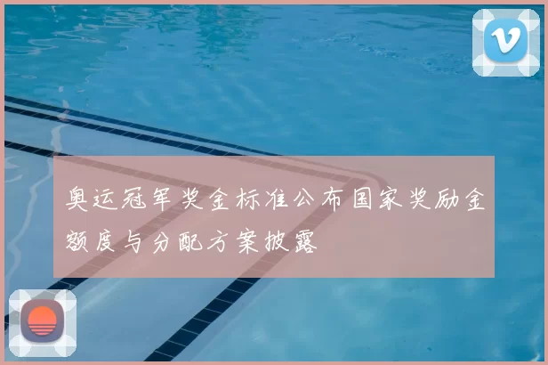 奥运冠军奖金标准公布国家奖励金额度与分配方案披露