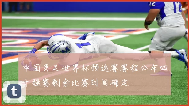 中国男足世界杯预选赛赛程公布四十强赛剩余比赛时间确定