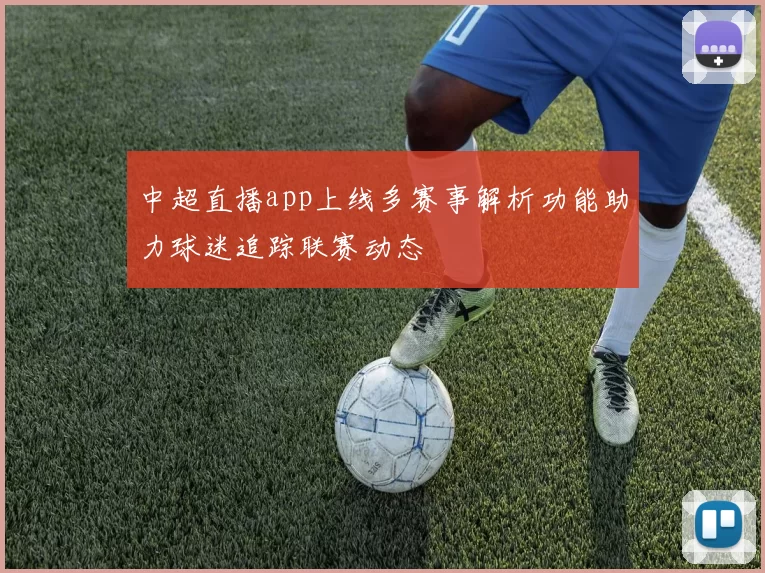 中超直播app上线多赛事解析功能助力球迷追踪联赛动态