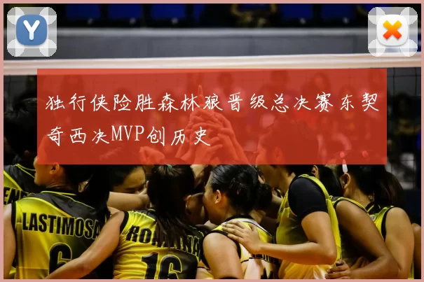 独行侠险胜森林狼晋级总决赛东契奇西决MVP创历史