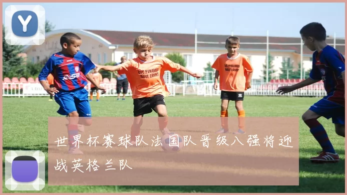 世界杯赛球队法国队晋级八强将迎战英格兰队