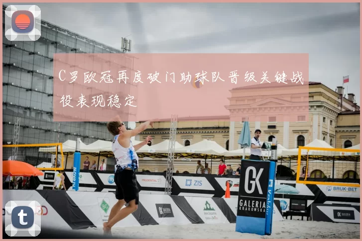 C罗欧冠再度破门助球队晋级关键战役表现稳定