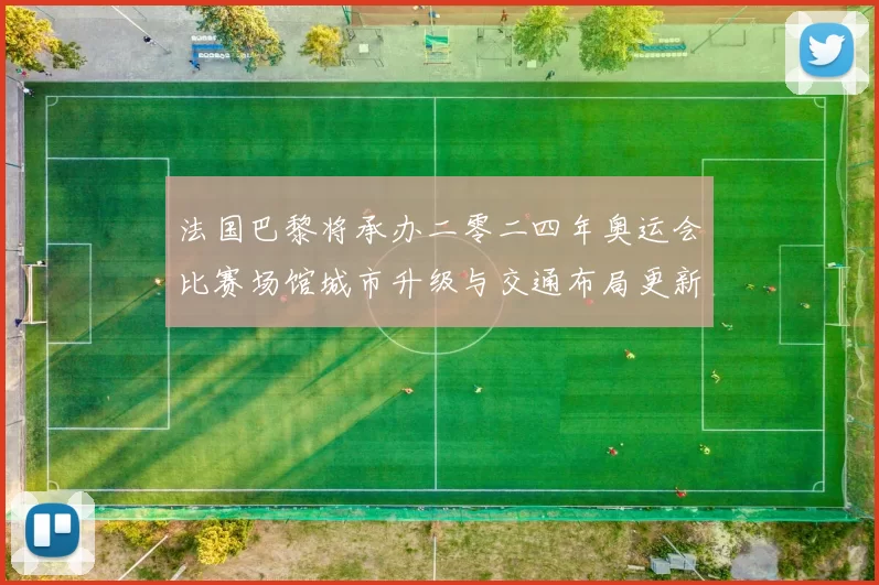 法国巴黎将承办二零二四年奥运会比赛场馆城市升级与交通布局更新