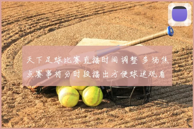 天下足球比赛直播时间调整 多场焦点赛事将分时段播出方便球迷观看