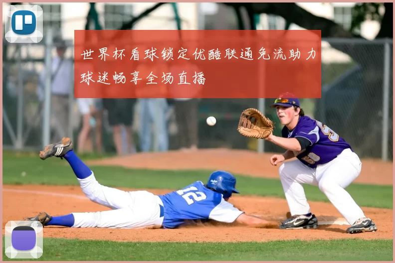 世界杯看球锁定优酷联通免流助力球迷畅享全场直播