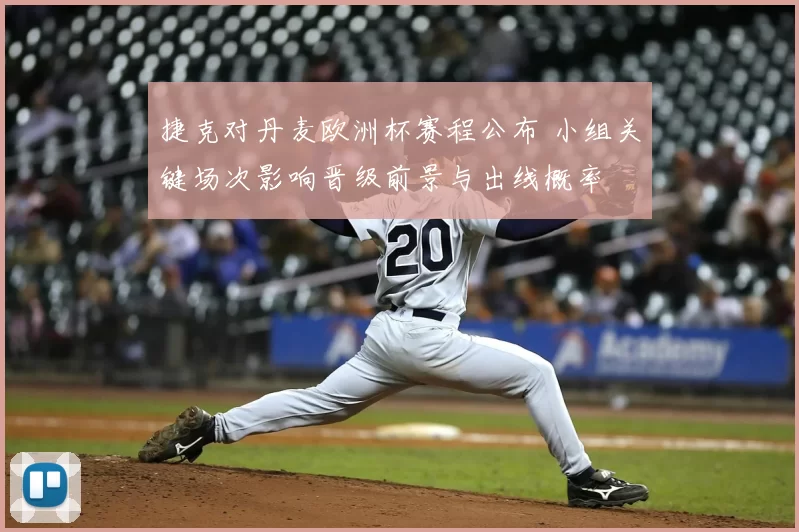 捷克对丹麦欧洲杯赛程公布 小组关键场次影响晋级前景与出线概率