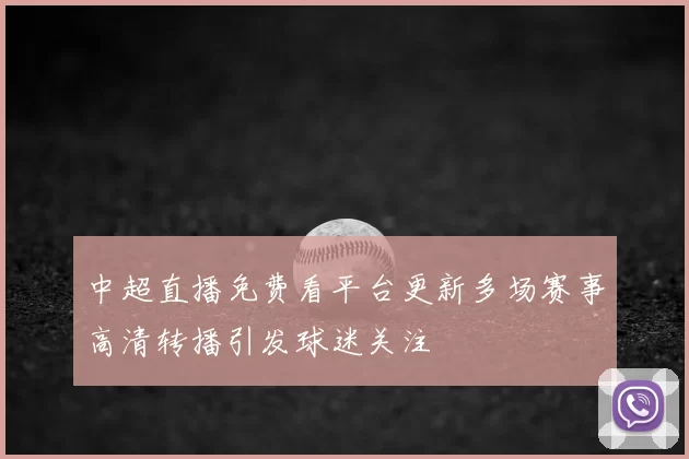 中超直播免费看平台更新多场赛事高清转播引发球迷关注