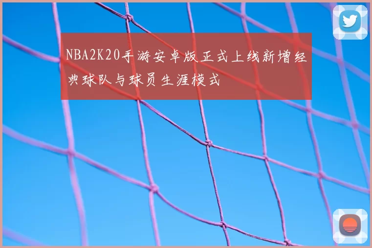NBA2K20手游安卓版正式上线新增经典球队与球员生涯模式